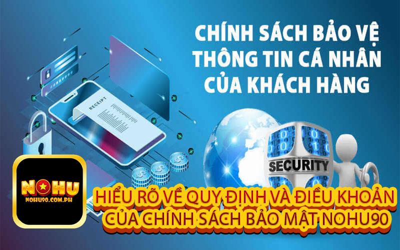 Hiểu rõ về quy định và điều khoản của Chính Sách Bảo Mật Nohu90