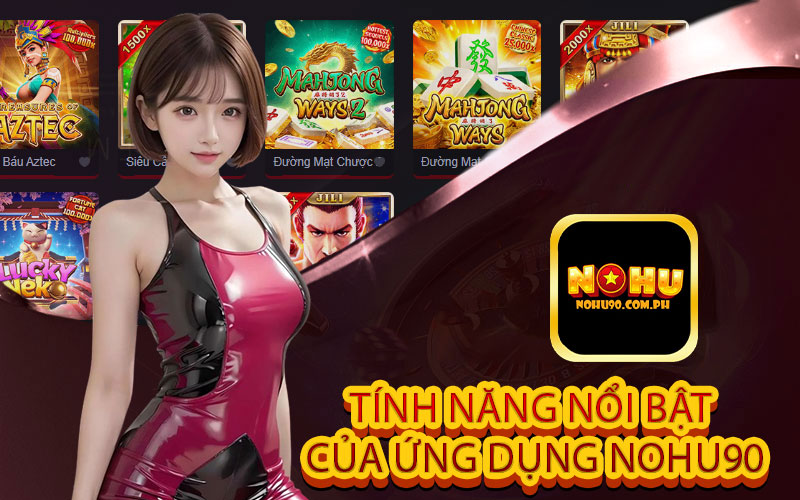 Tính năng Nổi bật của Ứng dụng Nohu90